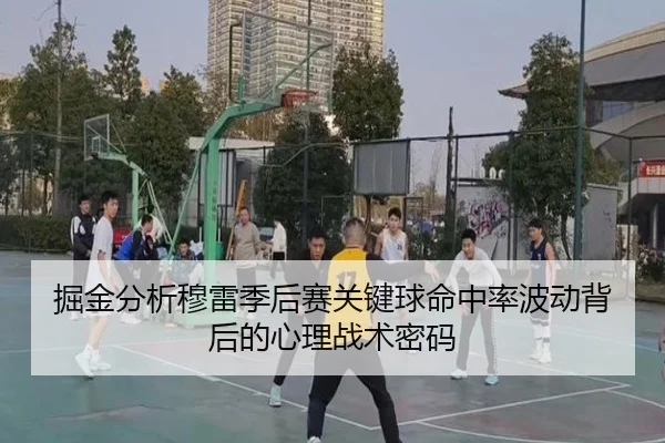 掘金分析穆雷季后赛关键球命中率波动背后的心理战术密码